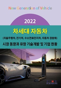  2022 차세대 자동차(자율주행차, 전기차, 수소연료전지차, 자동차 경량화) 시장 동향과 유망 기술개발 및 기업 현황