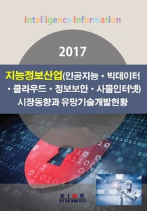 2017 지능정보산업(인공지능·빅데이터·클라우드·정보보안·사물인터넷) 시장동향과 유망기술개발현황
