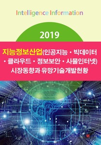 2019 지능정보산업(인공지능·빅데이터·클라우드·정보보안·사물인터넷) 시장동향과 유망기술개발현황